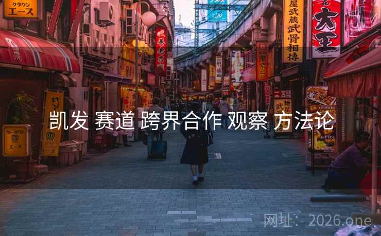凯发 赛道 跨界合作 观察 方法论