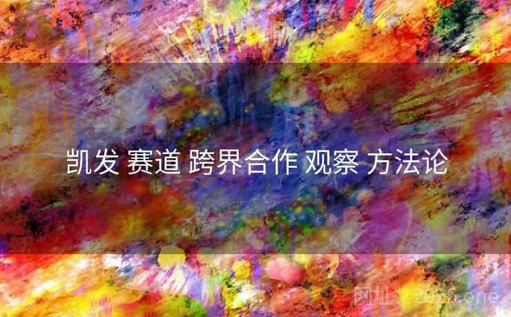 凯发 赛道 跨界合作 观察 方法论
