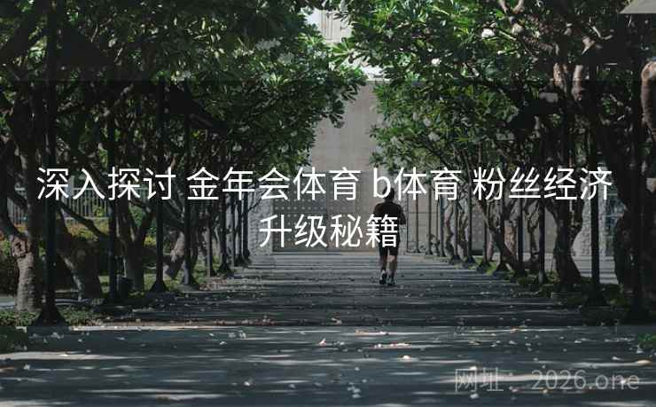 深入探讨 金年会体育 b体育 粉丝经济 升级秘籍