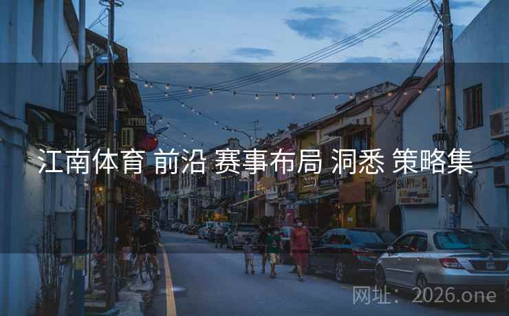 江南体育 前沿 赛事布局 洞悉 策略集