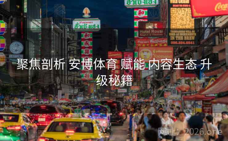 聚焦剖析 安博体育 赋能 内容生态 升级秘籍