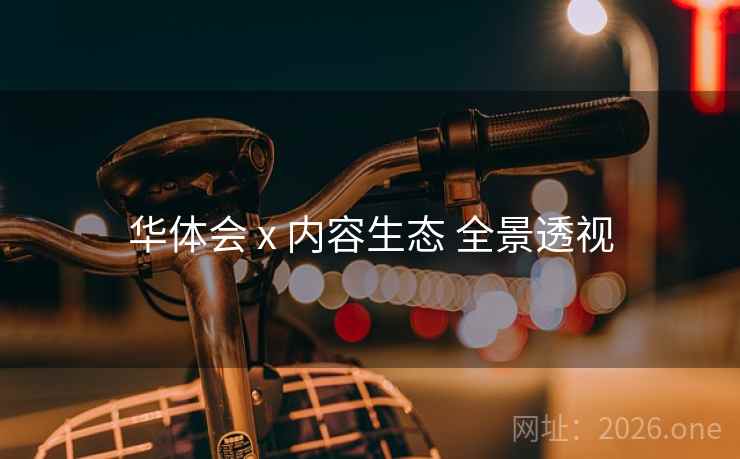 华体会 x 内容生态 全景透视