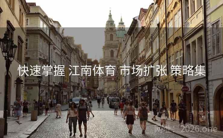 快速掌握 江南体育 市场扩张 策略集