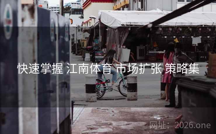 快速掌握 江南体育 市场扩张 策略集