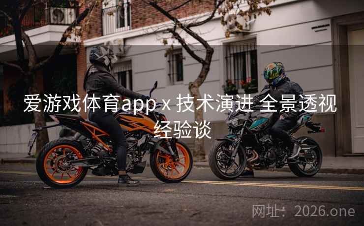 爱游戏体育app x 技术演进 全景透视 经验谈