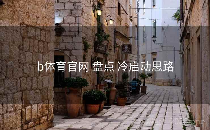b体育官网 盘点 冷启动思路
