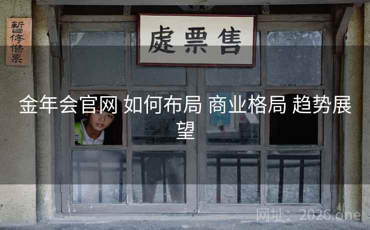 金年会官网 如何布局 商业格局 趋势展望