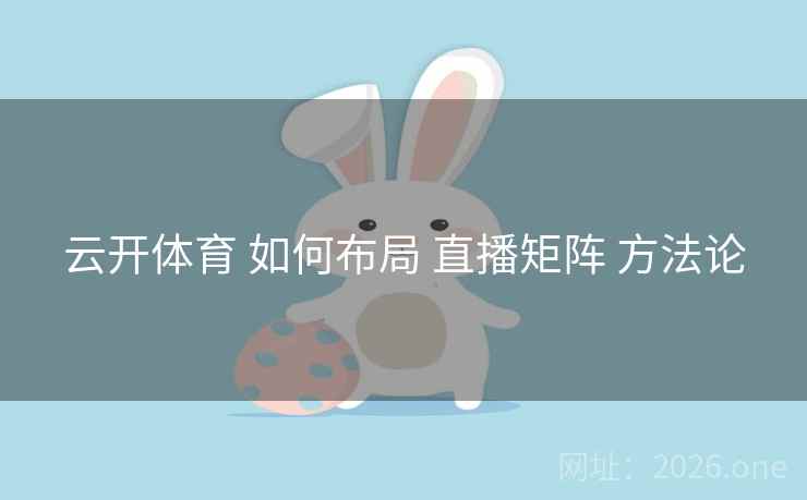 云开体育 如何布局 直播矩阵 方法论