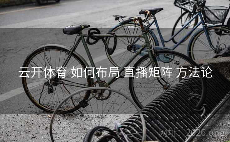 云开体育 如何布局 直播矩阵 方法论