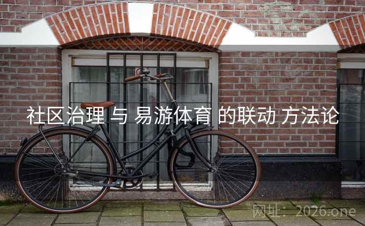社区治理 与 易游体育 的联动 方法论