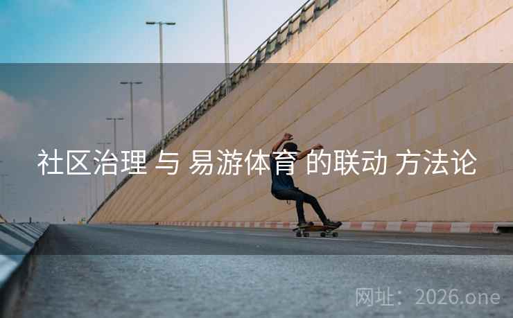 社区治理 与 易游体育 的联动 方法论