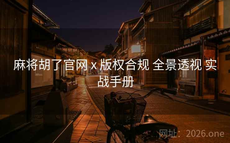 麻将胡了官网 x 版权合规 全景透视 实战手册