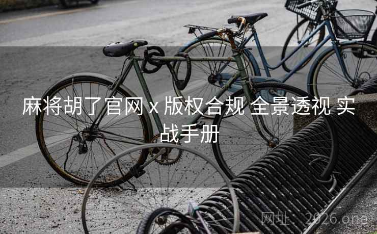 麻将胡了官网 x 版权合规 全景透视 实战手册