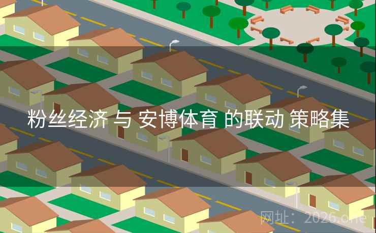 粉丝经济 与 安博体育 的联动 策略集