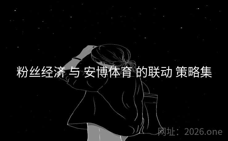 粉丝经济 与 安博体育 的联动 策略集