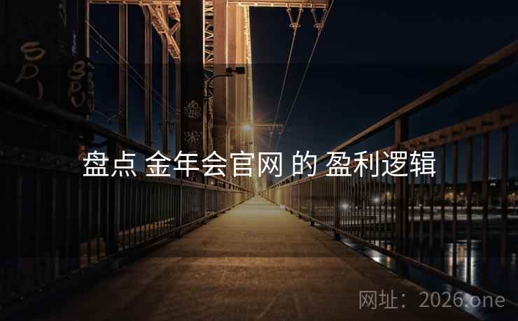 盘点 金年会官网 的 盈利逻辑