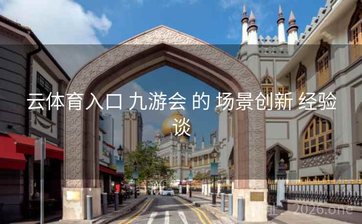 云体育入口 九游会 的 场景创新 经验谈