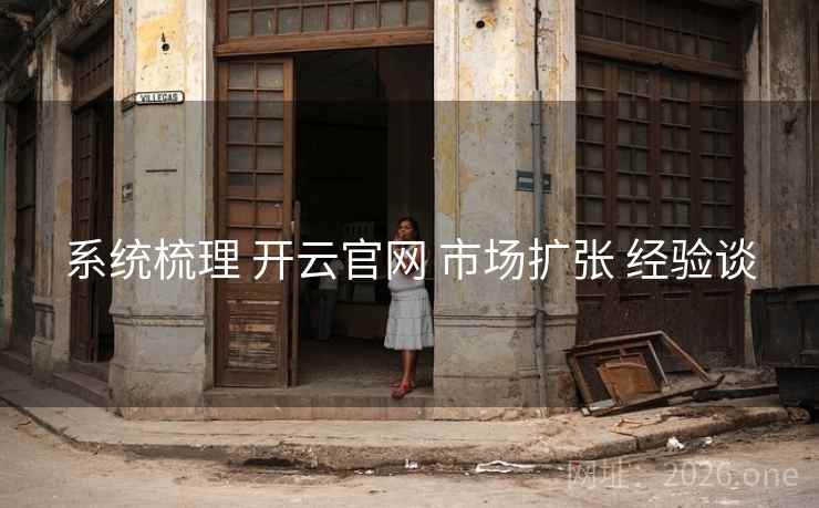 系统梳理 开云官网 市场扩张 经验谈