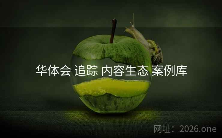 华体会 追踪 内容生态 案例库