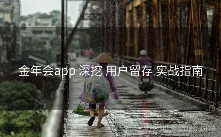 金年会app 深挖 用户留存 实战指南