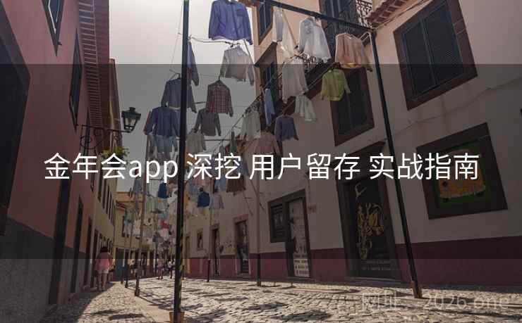 金年会app 深挖 用户留存 实战指南