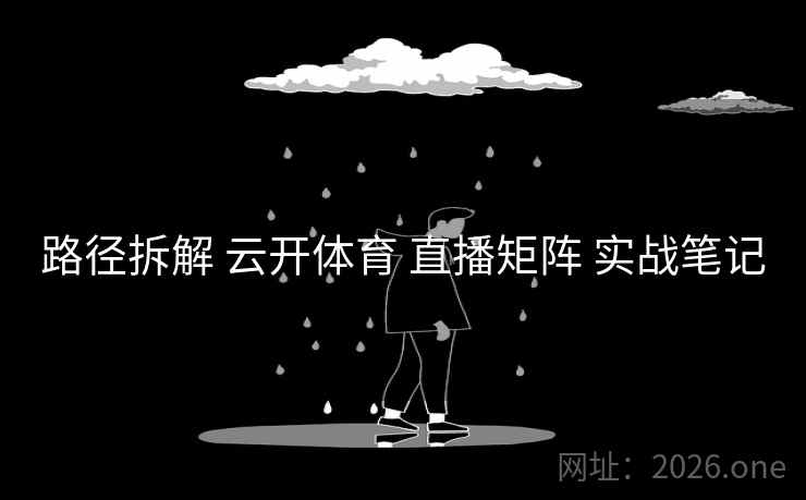 路径拆解 云开体育 直播矩阵 实战笔记