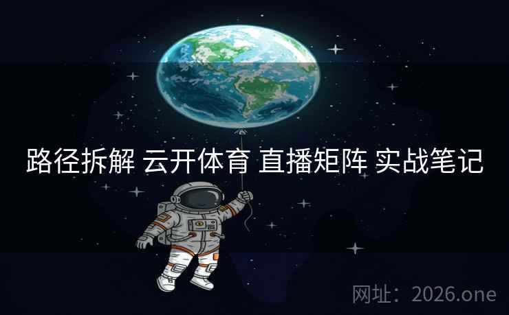 路径拆解 云开体育 直播矩阵 实战笔记
