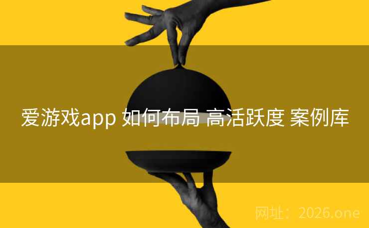 爱游戏app 如何布局 高活跃度 案例库