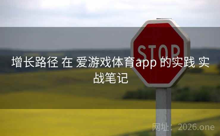 增长路径 在 爱游戏体育app 的实践 实战笔记 增长路径 在 爱游戏体育app 的实践 实战笔记