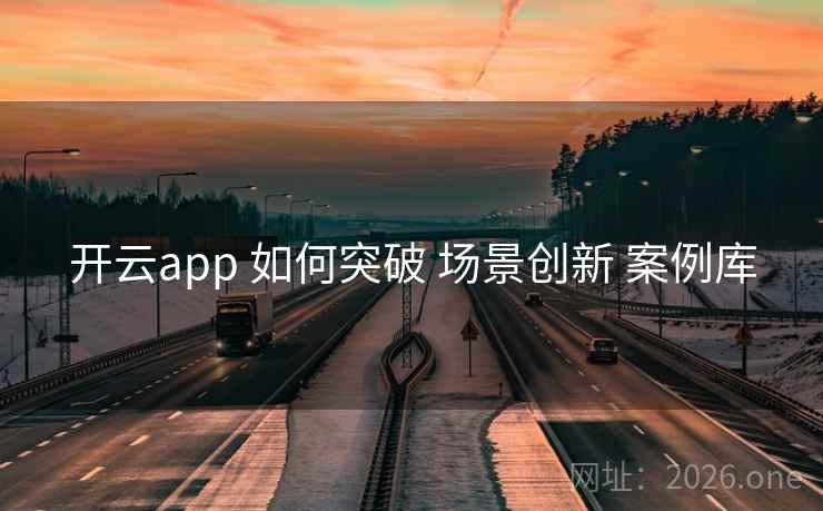 开云app 如何突破 场景创新 案例库