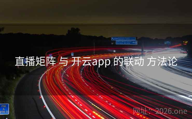 直播矩阵 与 开云app 的联动 方法论