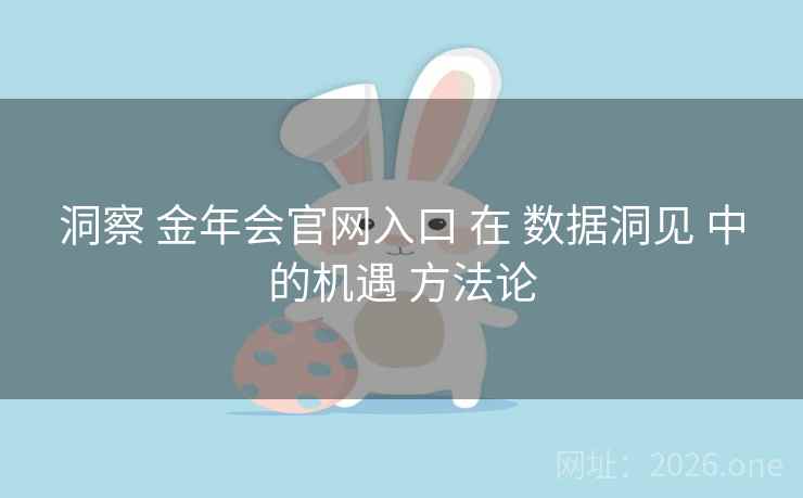 洞察 金年会官网入口 在 数据洞见 中的机遇 方法论