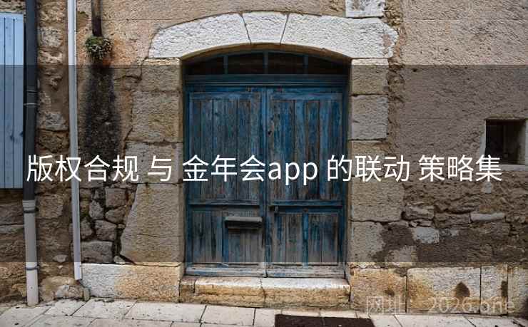 版权合规 与 金年会app 的联动 策略集