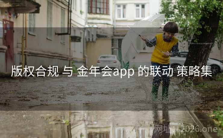 版权合规 与 金年会app 的联动 策略集