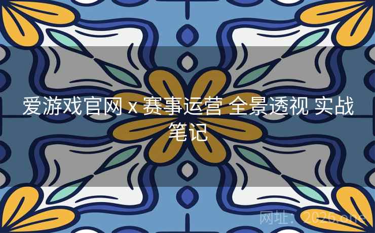 爱游戏官网 x 赛事运营 全景透视 实战笔记