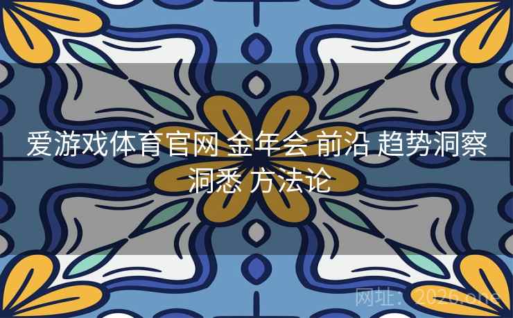 爱游戏体育官网 金年会 前沿 趋势洞察 洞悉 方法论