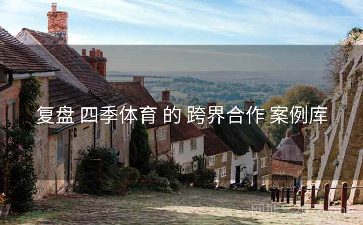 复盘 四季体育 的 跨界合作 案例库